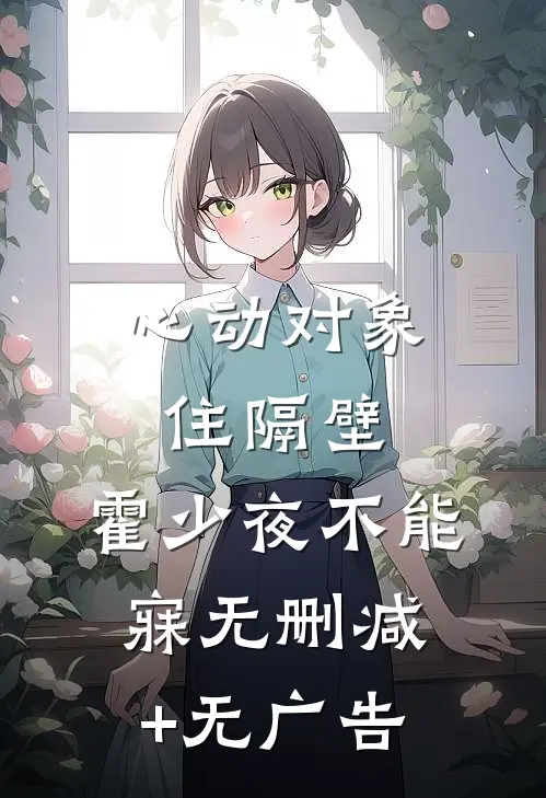 心动对象住隔壁，霍少夜不能寐无删减+无广告