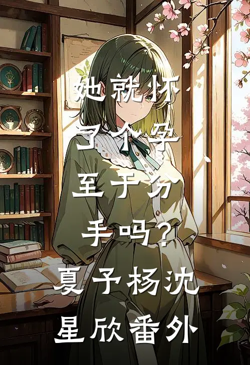 她就怀了个孕，至于分手吗？夏予杨沈星欣番外