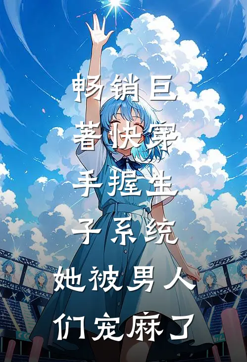 畅销巨著快穿：手握生子系统，她被男人们宠麻了