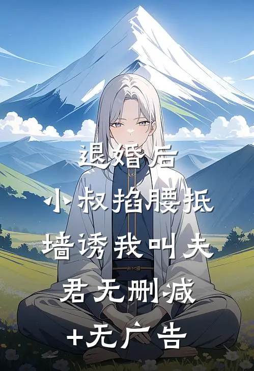 退婚后，小叔掐腰抵墙诱我叫夫君无删减+无广告