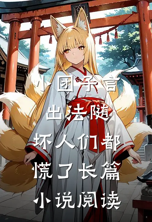 小团子言出法随，坏人们都慌了长篇小说阅读