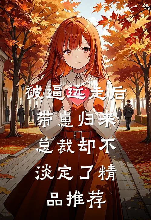 被逼远走后带崽归来，总裁却不淡定了精品推荐