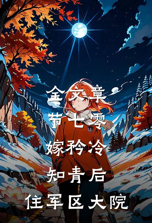 全文章节七零：嫁矜冷知青后，住军区大院