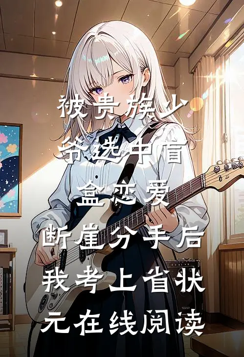 被贵族少爷选中盲盒恋爱，断崖分手后我考上省状元在线阅读
