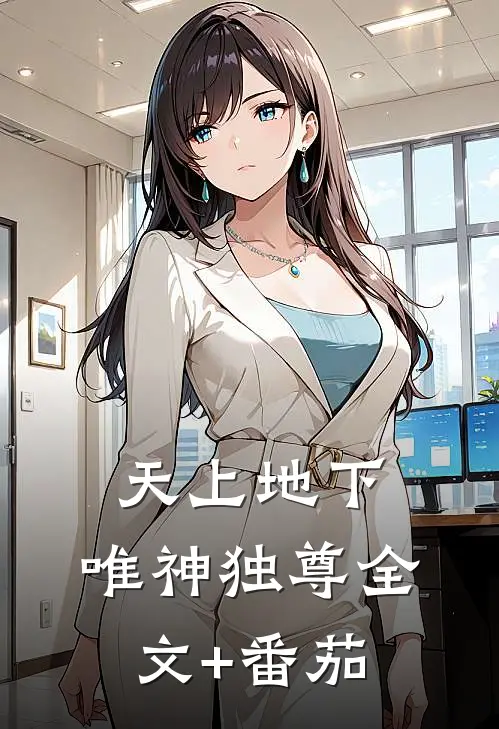 天上地下，唯神独尊全文+番茄