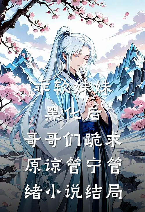 乖软妹妹黑化后，哥哥们跪求原谅管宁管绪小说结局