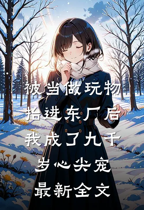 被当做玩物抬进东厂后，我成了九千岁心尖宠最新全文