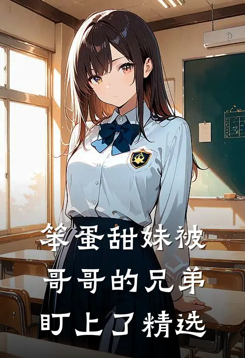 笨蛋甜妹被哥哥的兄弟盯上了精选