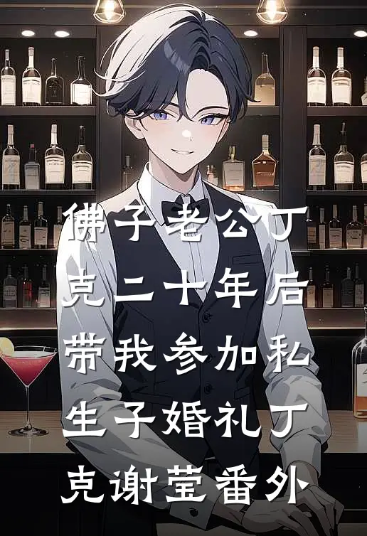 佛子老公丁克二十年后，带我参加私生子婚礼丁克谢莹 番外