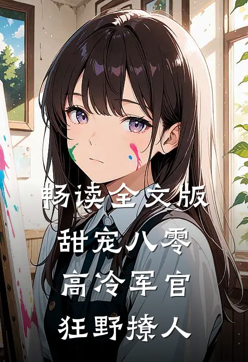 畅读全文版甜宠八零，高冷军官狂野撩人
