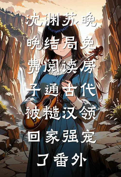 沈渊苏晚晚结局免费阅读房子通古代，被糙汉领回家强宠了番外