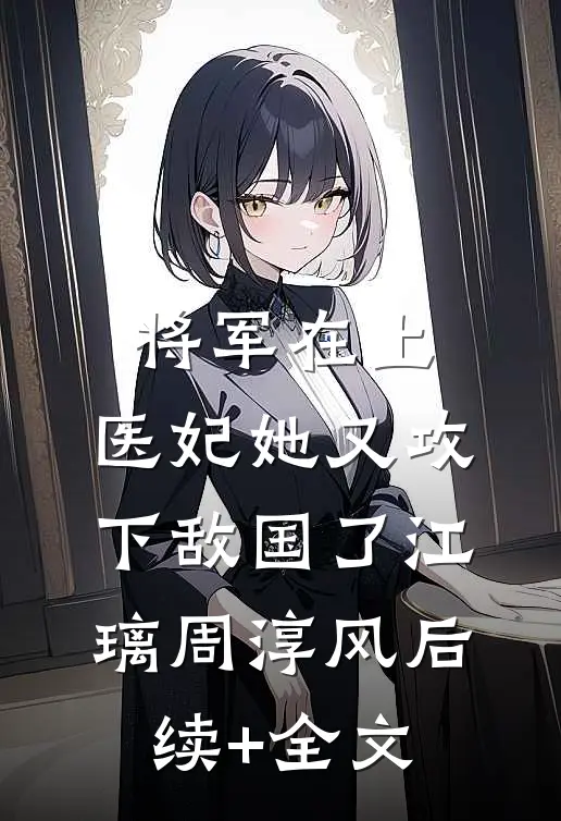 将军在上，医妃她又攻下敌国了江璃周淳风后续+全文