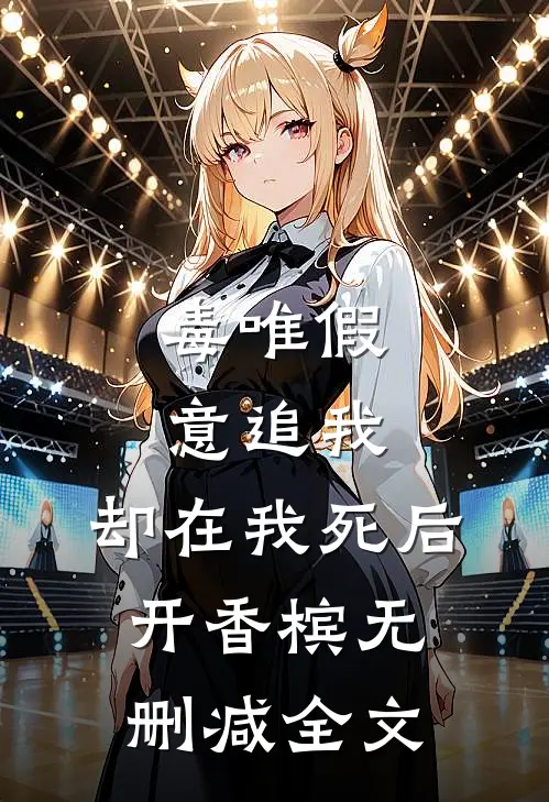 毒唯假意追我，却在我死后开香槟无删减全文