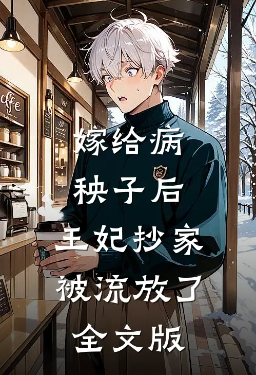嫁给病秧子后，王妃抄家被流放了全文版