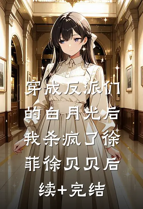 穿成反派们的白月光后我杀疯了徐菲徐贝贝后续+完结