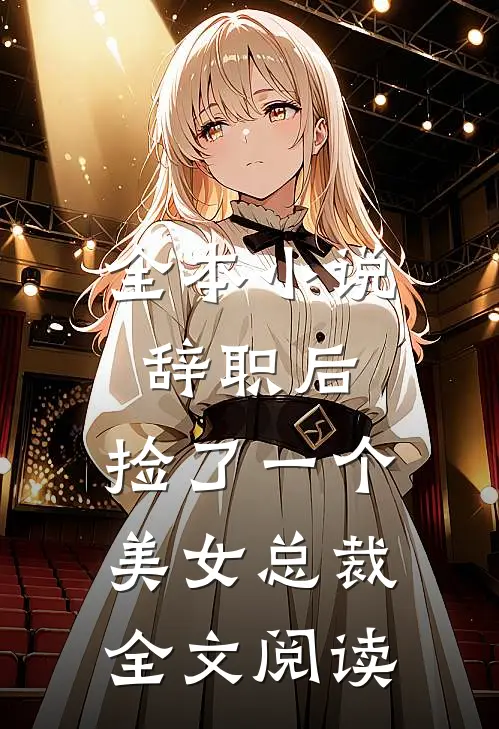 全本小说辞职后,捡了一个美女总裁全文阅读
