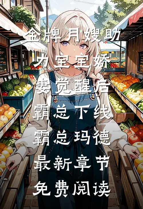 金牌月嫂助力宝宝娇妻觉醒后，霸总下线霸总玛德最新章节免费阅读
