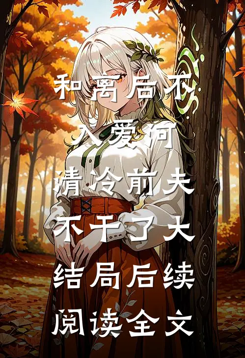 和离后不入爱河，清冷前夫不干了大结局后续阅读全文