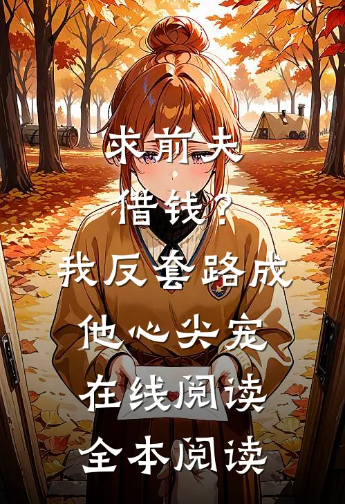 求前夫借钱？我反套路成他心尖宠在线阅读全本阅读