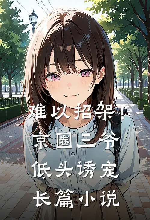 难以招架！京圈三爷低头诱宠长篇小说