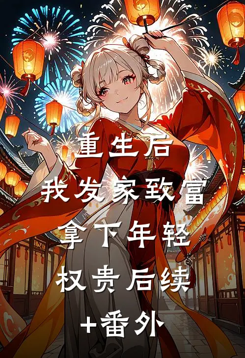 重生后，我发家致富，拿下年轻权贵后续+番外