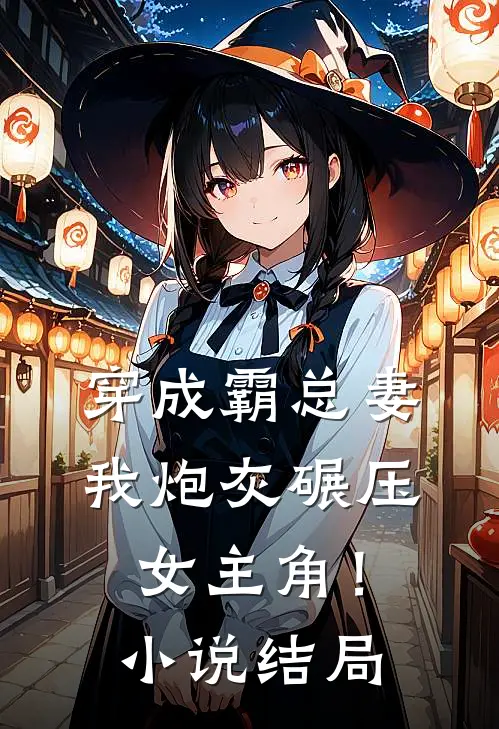 穿成霸总妻，我炮灰碾压女主角！小说结局