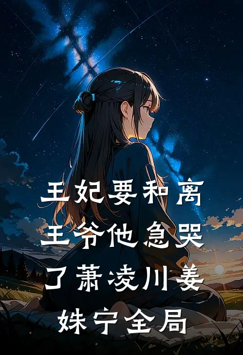 王妃要和离，王爷他急哭了萧凌川姜姝宁全局