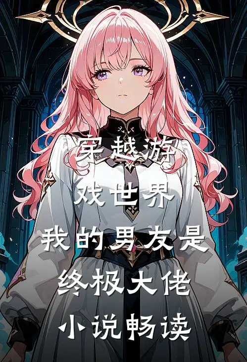 穿越游戏世界，我的男友是终极大佬小说畅读