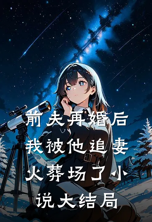 前夫再婚后，我被他追妻火葬场了小说大结局