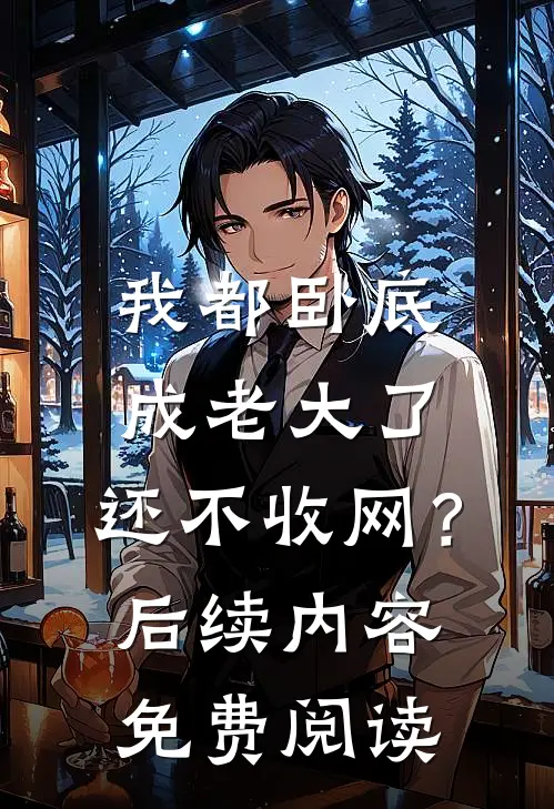 我都卧底成老大了，还不收网？后续内容免费阅读