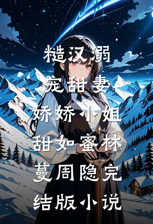 糙汉溺宠甜妻，娇娇小姐甜如蜜林蔓周隐完结版小说