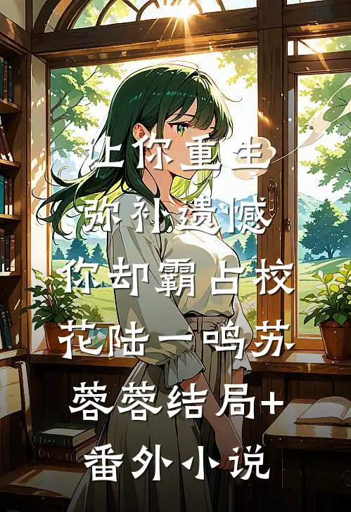 让你重生弥补遗憾，你却霸占校花陆一鸣苏蓉蓉结局+番外小说