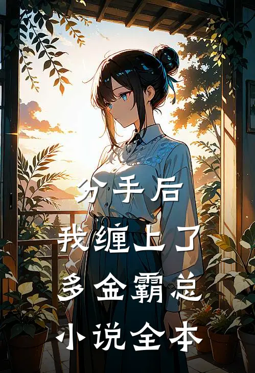 分手后，我缠上了多金霸总小说全本