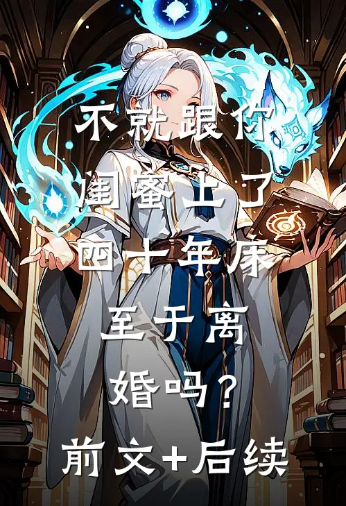 不就跟你闺蜜上了四十年床，至于离婚吗？前文+后续