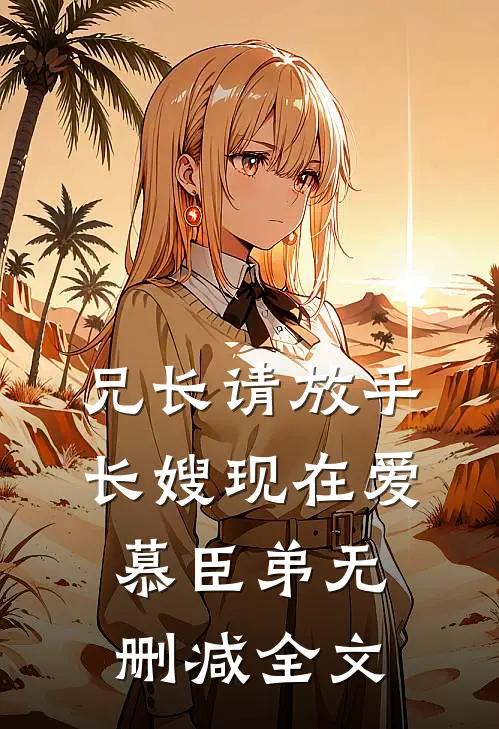 兄长请放手，长嫂现在爱慕臣弟无删减全文