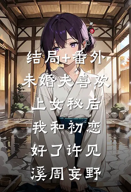 结局+番外未婚夫喜欢上女秘后，我和初恋好了许见溪周妄野