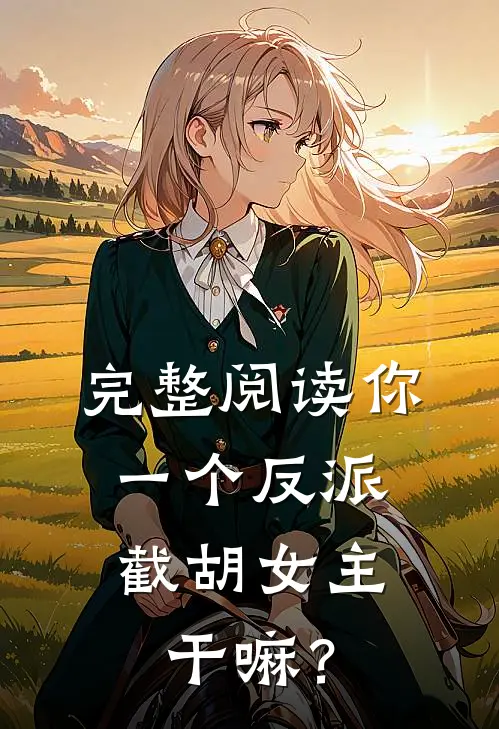 完整阅读你一个反派，截胡女主干嘛？