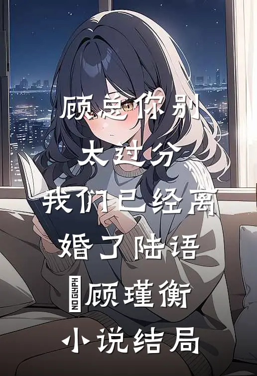 顾总你别太过分，我们已经离婚了陆语婳顾瑾衡小说结局