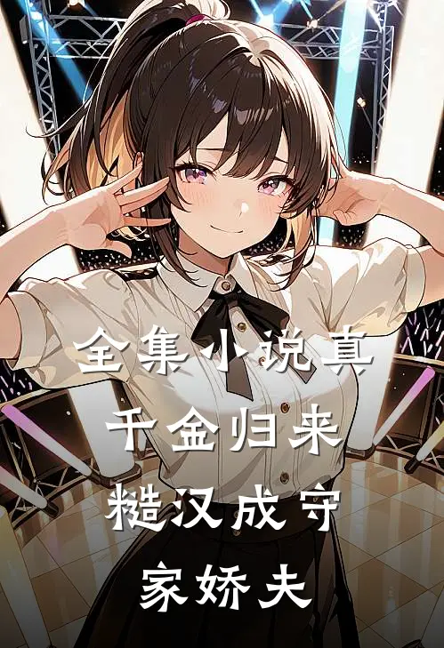 全集小说真千金归来，糙汉成守家娇夫