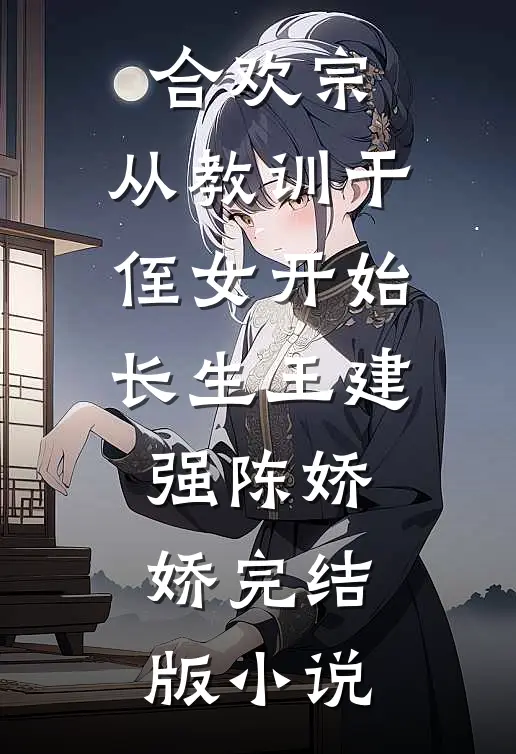 合欢宗，从教训干侄女开始长生王建强陈娇娇完结版小说