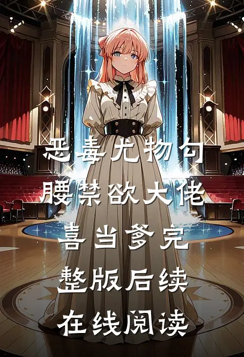 恶毒尤物勾腰禁欲大佬喜当爹完整版后续在线阅读
