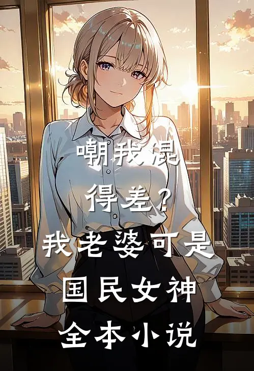 嘲我混得差？我老婆可是国民女神全本小说
