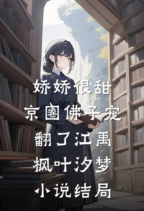 娇娇很甜，京圈佛子宠翻了江禹枫叶汐梦小说结局