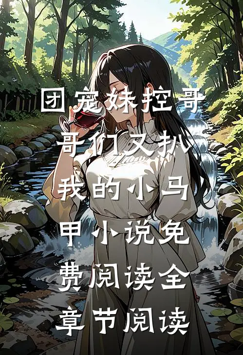 团宠妹控哥哥们又扒我的小马甲小说免费阅读全章节阅读