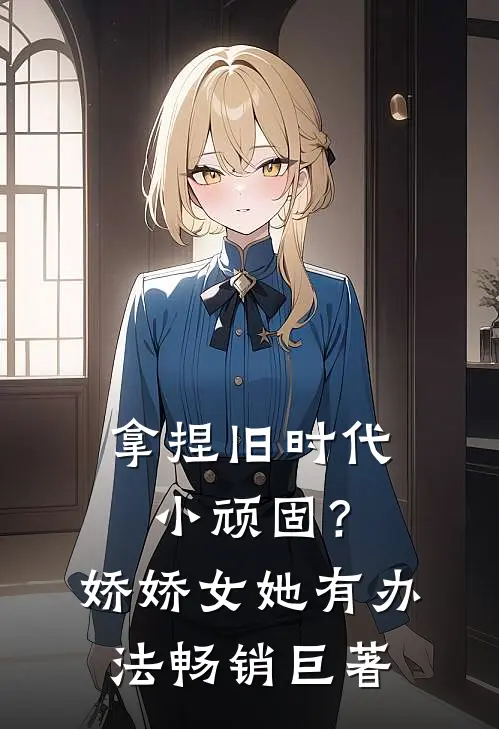 拿捏旧时代小顽固？娇娇女她有办法畅销巨著