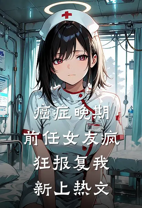 癌症晚期，前任女友疯狂报复我新上热文