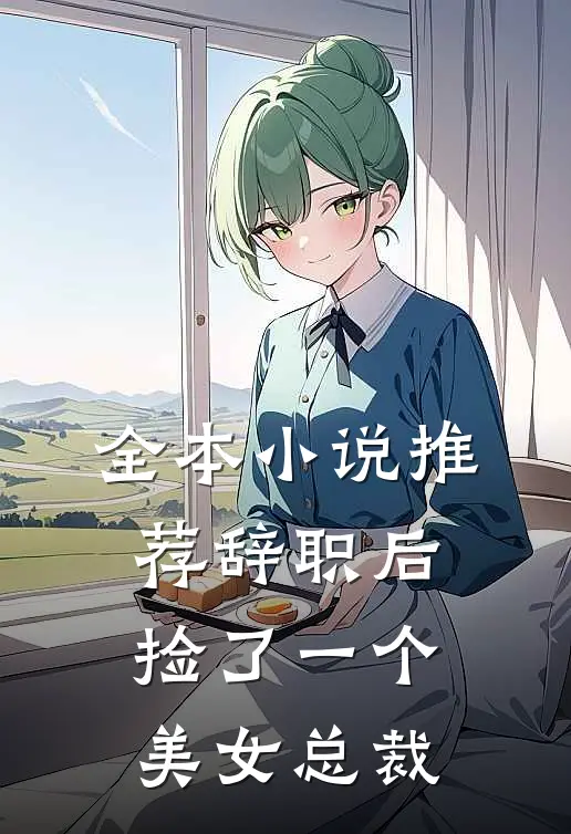 全本小说推荐辞职后，捡了一个美女总裁