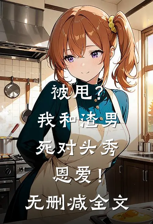 被甩？我和渣男死对头秀恩爱！无删减全文