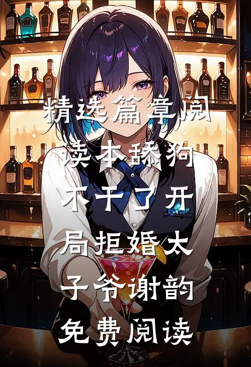 精选篇章阅读本舔狗不干了开局拒婚太子爷谢韵免费阅读