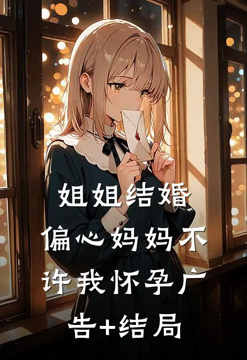 姐姐结婚，偏心妈妈不许我怀孕广告+结局